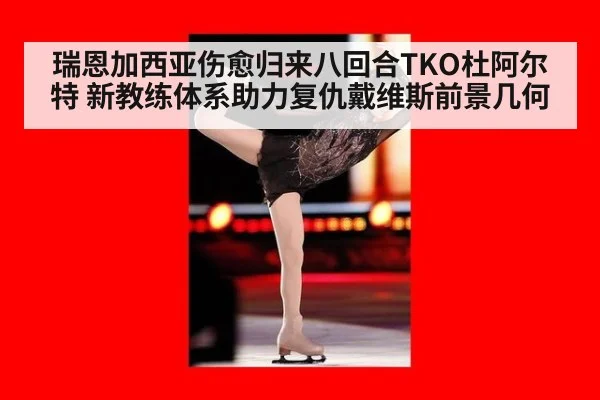瑞恩加西亚伤愈归来八回合TKO杜阿尔特 新教练体系助力复仇戴维斯前景几何