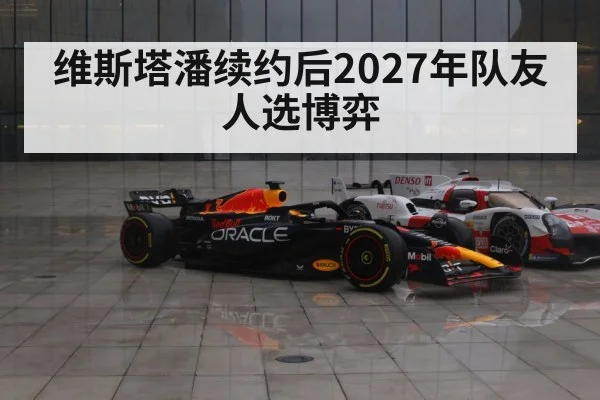 维斯塔潘续约后2027年队友人选博弈