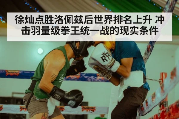 徐灿点胜洛佩兹后世界排名上升 冲击羽量级拳王统一战的现实条件
