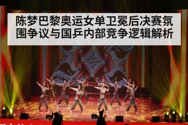 陈梦巴黎奥运女单卫冕后决赛氛围争议与国乒内部竞争逻辑解析